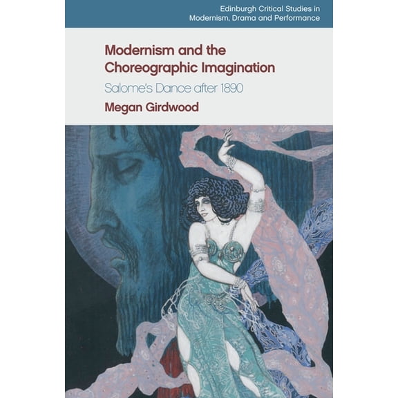 Edinburgh Critical Studies in Modernism, Modernism and the Choreographic Imagination: Salome's Dance After 1890, (Paperback)
