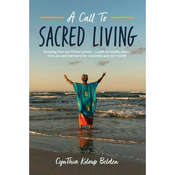 A Call To Sacred Living: Stepping into our Divine power... a path to health, peace, love, joy and harmony for ourselves , (Paperback)