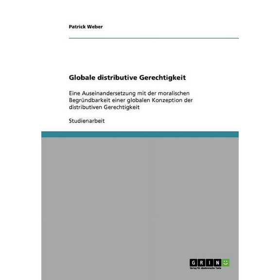 Globale distributive Gerechtigkeit : Eine Auseinandersetzung mit der moralischen Begründbarkeit einer globalen Konzeption der distributiven Gerechtigkeit (Paperback)