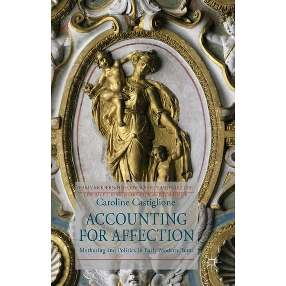 Early Modern History: Society and Cultur Accounting for Affection: Mothering and Politics in Early Modern Rome, (Hardcover)