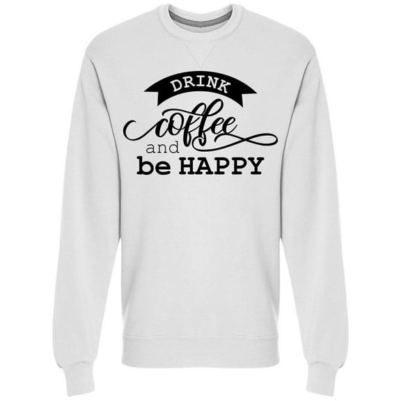 Drink Coffee And Be Happy Sweatshirt Men -Image by Shutterstock, Male Small