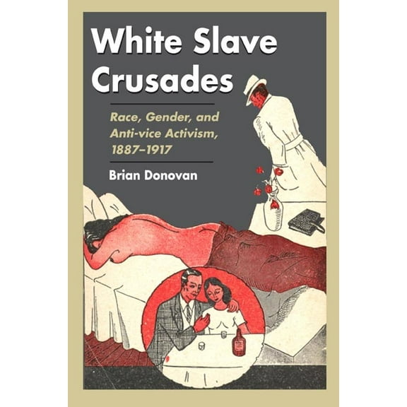 White Slave Crusades: Race, Gender, and Anti-Vice Activism, 1887-1917, (Hardcover)