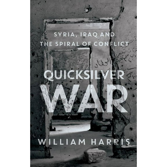 Quicksilver War: Syria, Iraq and the Spiral of Conflict, (Hardcover)