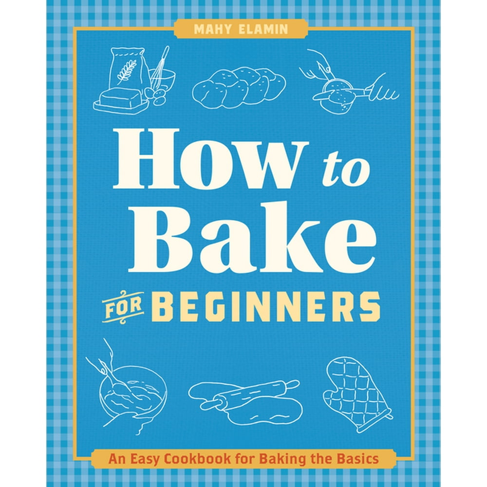 How to Bake for Beginners: An Easy Cookbook for Baking the Basics