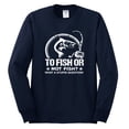 thumbnail image 2 of Wild Bobby, To Fish Or Not To Fish What A Stupid Question, Fishing, Men Long Sleeve Shirt, Navy, XX-Large, 2 of 4