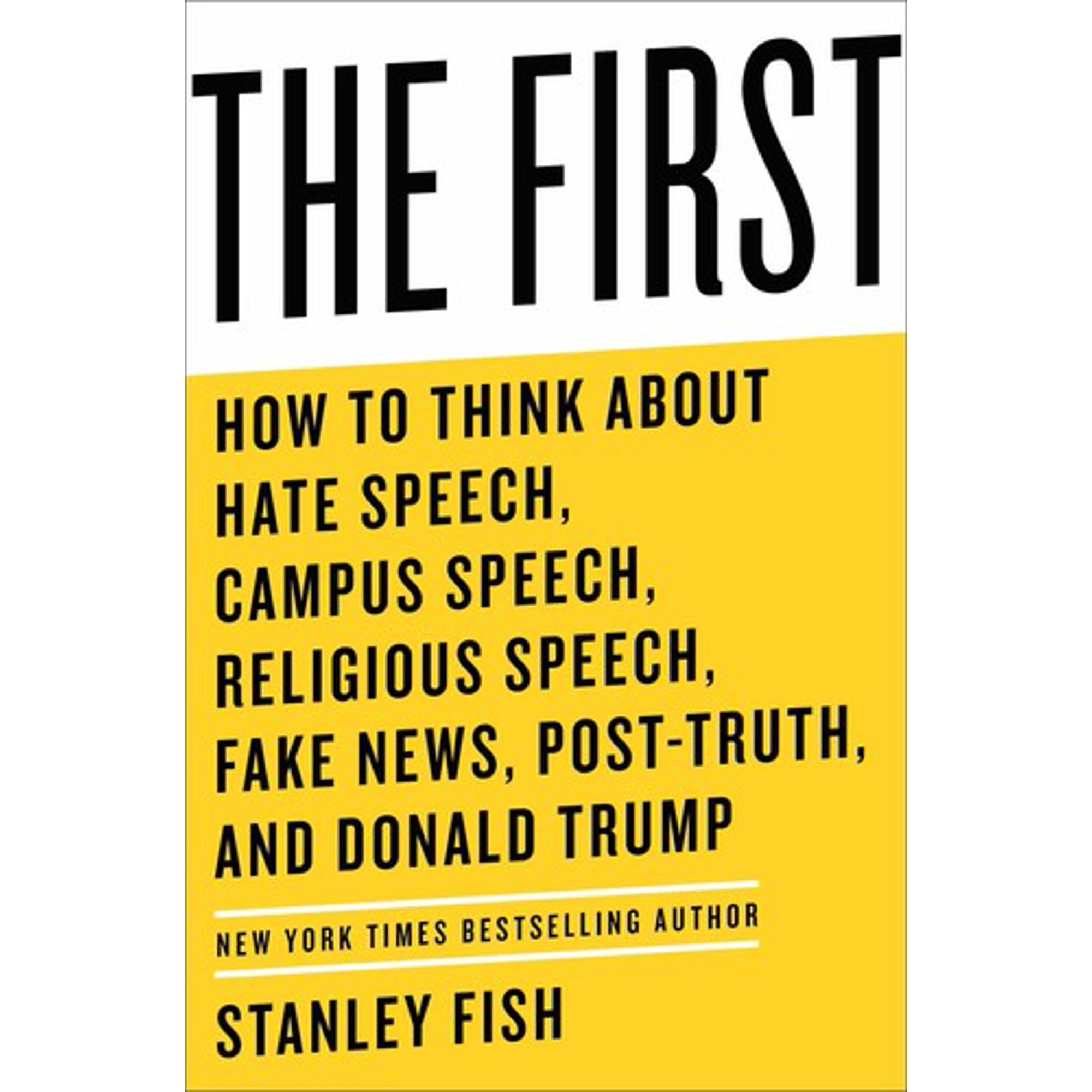 The First : How to Think About Hate Speech, Campus Speech, Religious Speech, Fake News, Post-Truth, and Donald Trump (Hardcover)