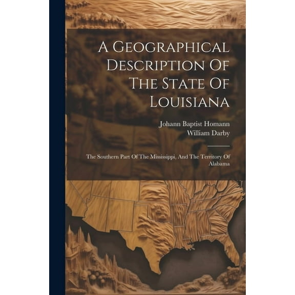 A Geographical Description Of The State Of Louisiana : The Southern Part Of The Mississippi, And The Territory Of Alabama (Paperback)