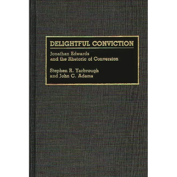 Great American Orators Delightful Conviction: Jonathan Edwards and the Rhetoric of Conversion, (Hardcover)