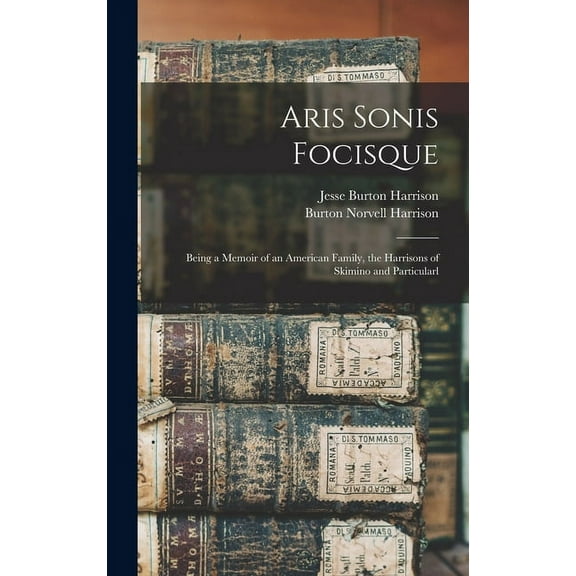 Aris Sonis Focisque: Being a Memoir of an American Family, the Harrisons of Skimino and Particularl (Hardcover)