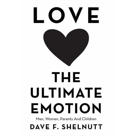 Love the Ultimate Emotion: Men, Women, Parents and Children, (Hardcover)