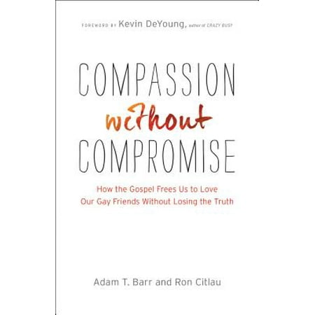 Compassion Without Compromise : How the Gospel Frees Us to Love Our Gay Friends Without Losing the (Find A Gay Best Friend)