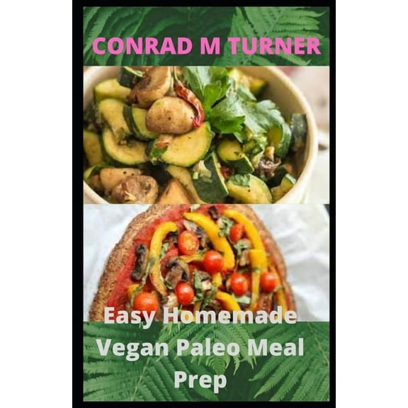 Easy Homemade Vegan Paleo Meal Prep: 30 Delicious Homemade Vegan Paleo recipes (Paperback)