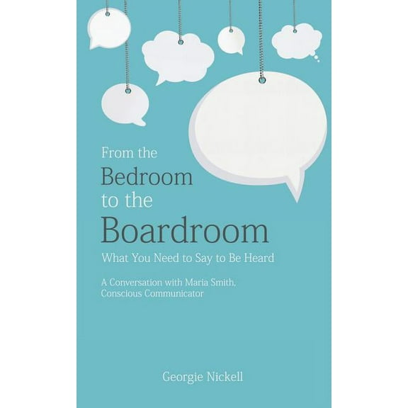 From the Bedroom to the Boardroom: What You Need to Say to Be Heard: A Conversation with Maria Smith, Conscious Communicator