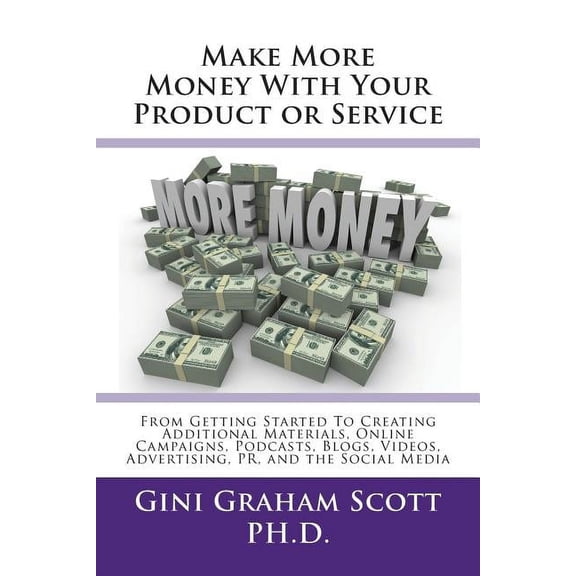 Make More Money with Your Product or Service: From Getting Started to Creating Additional Materials, Online Campaigns, Podcasts, Blogs, Videos, Advertising, PR, and the Social Media (Paperback)