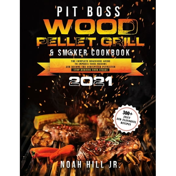 Pit Boss Wood Pellet Grill & Smoker Cookbook 2021: The Complete Beginners Guide- 300  Juicy and Flavorful Recipes to, (Paperback)