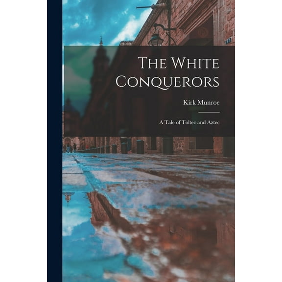 The White Conquerors; A Tale of Toltec and Aztec (Paperback)