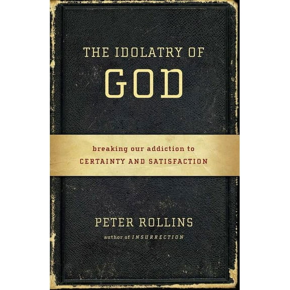 The Idolatry of God : Breaking Our Addiction to Certainty and Satisfaction (Paperback)