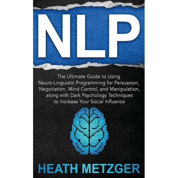 Nlp: The Ultimate Guide to Using Neuro-Linguistic Programming for Persuasion, Negotiation, Mind Control, and Manipulatio, (Hardcover)