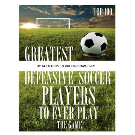 Greatest Defensive Soccer Players to Ever Play the Game : Top (Top 100 Best Soccer Players)