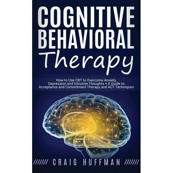 Cognitive Behavioral Therapy: How to Use CBT to Overcome Anxiety, Depression and Intrusive Thoughts   A Guide to Accepta, (Hardcover)