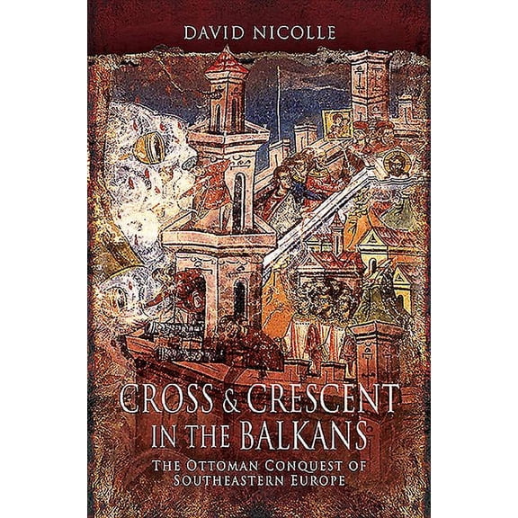 Cross & Crescent in the Balkans: The Ottoman Conquest of Southeastern Europe (Paperback)