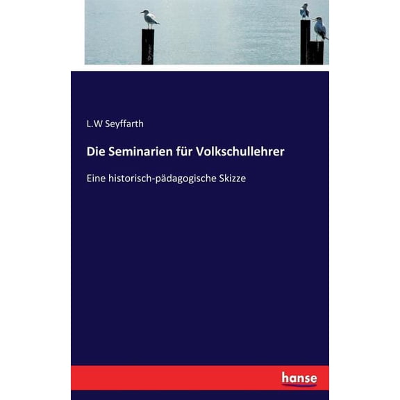Die Seminarien für Volkschullehrer: Eine historisch-pädagogische Skizze, (Paperback)