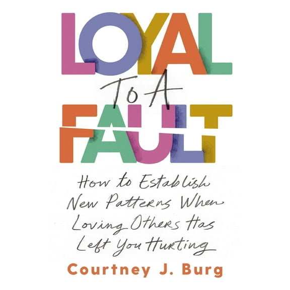 Loyal to a Fault: How to Establish New Patterns When Loving Others Has Left You Hurting, (Paperback)
