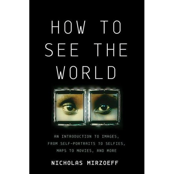 How to See the World: An Introduction to Images, from Self-Portraits to Selfies, Maps to Movies, and More, (Hardcover)