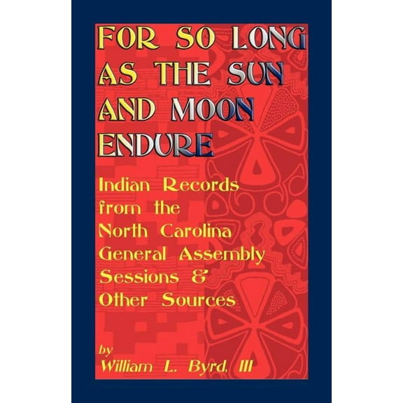 For So Long as the Sun and Moon Endure: Indian Records from the North Carolina General Assembly (Paperback) by William L Byrd