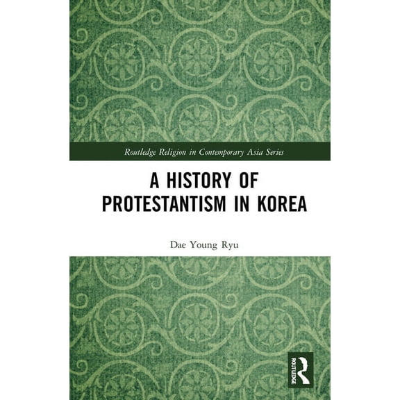 Routledge Religion in Contemporary Asia A History of Protestantism in Korea, (Hardcover)