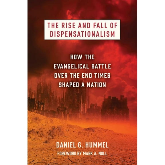 The Rise and Fall of Dispensationalism: How the Evangelical Battle Over the End Times Shaped a Nation, (Paperback)