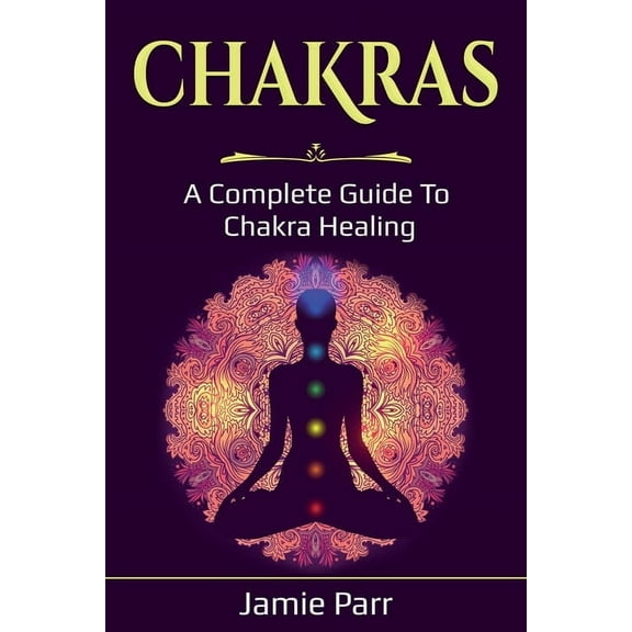 Chakras: A Complete Guide to Chakra Healing, (Paperback)