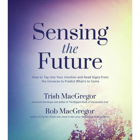Sensing the Future : How to Tap Into Your Intuition and Read Signs from the Universe to Predict What's to Come (Paperback)