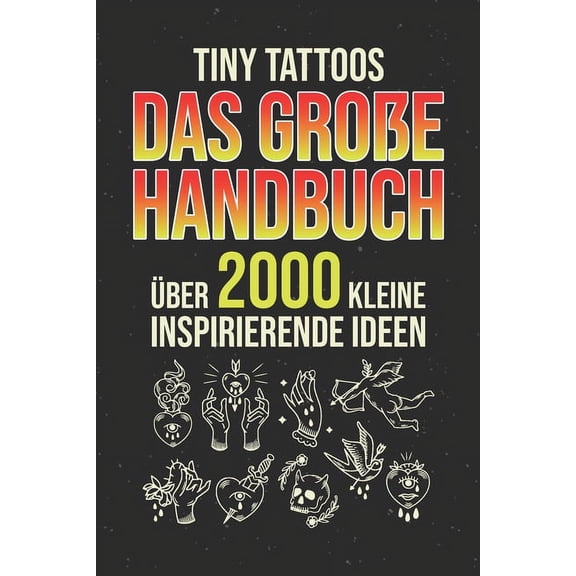 Tiny Tattoos - Das große Handbuch: Über 2000 kleine inspirierende Ideen - Tattoo Vorlagen zum tätowieren (Paperback)