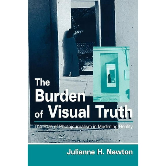 Routledge Communication The Burden of Visual Truth: The Role of Photojournalism in Mediating Reality, (Paperback)