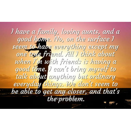 Anne Frank - Famous Quotes Laminated POSTER PRINT 24x20 - I have a family, loving aunts, and a good home. No, on the surface I seem to have everything except my one true friend. All I think about (Anne Frank's Best Friend)
