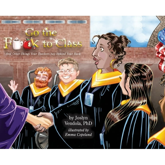 Go the F**k to Class: And Other Things Your Teachers Say Behind Your Back, (Hardcover)