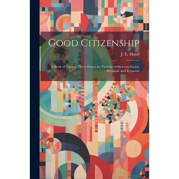 Good Citizenship; a Book of Twenty-three Essays by Various Authors on Social, Personal, and Economi (Paperback)