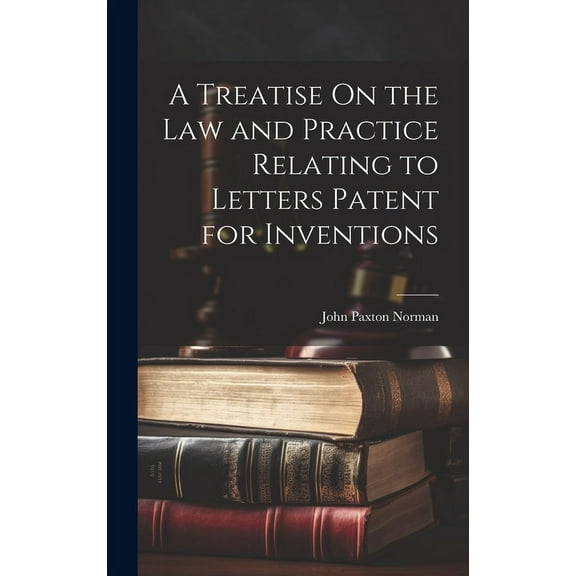 A Treatise On the Law and Practice Relating to Letters Patent for Inventions (Hardcover)