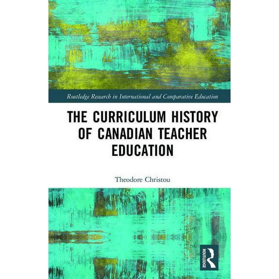 Routledge Research in International and The Curriculum History of Canadian Teacher Education, (Hardcover)