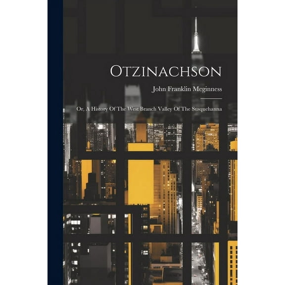 Otzinachson: Or, A History Of The West Branch Valley Of The Susquehanna