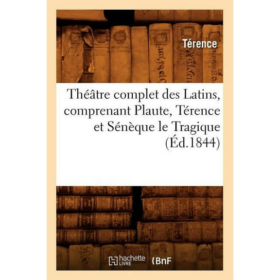 Arts: Théâtre Complet Des Latins, Comprenant Plaute, Térence Et Sénèque Le Tragique (Éd.1844) (Paperback)
