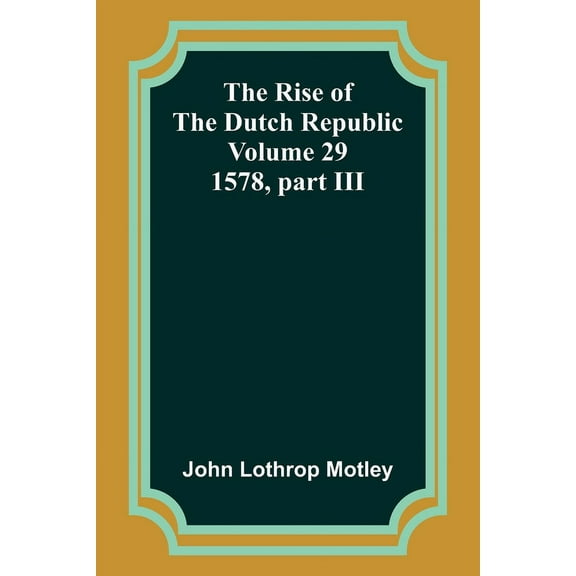 The Rise of the Dutch Republic - Volume 29: 1578, part III, (Paperback)