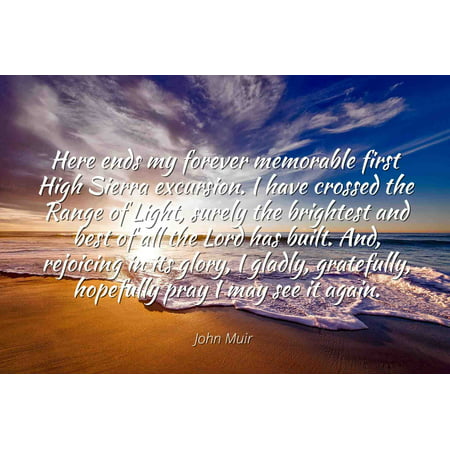 John Muir - Famous Quotes Laminated POSTER PRINT 24x20 - Here ends my forever memorable first High Sierra excursion. I have crossed the Range of Light, surely the brightest and best of all the Lord