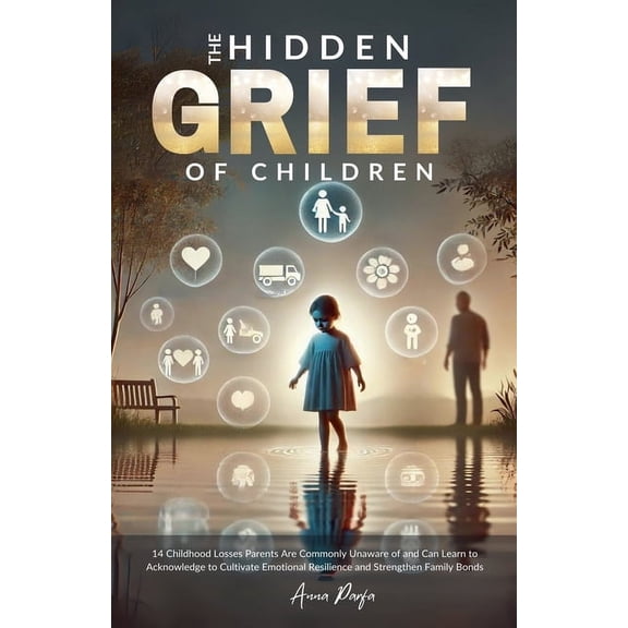 The Hidden Grief of Children: 14 Childhood Losses Parents Commonly Are Unaware of and Can Learn to Acknowledge to Cultiv, (Paperback)