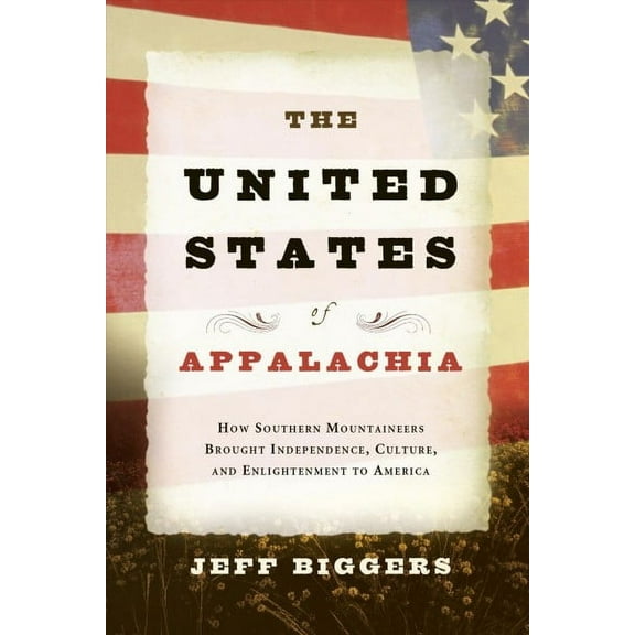 The United States of Appalachia : How Southern Mountaineers Brought Independence, Culture, and Enlightenment to America (Paperback)