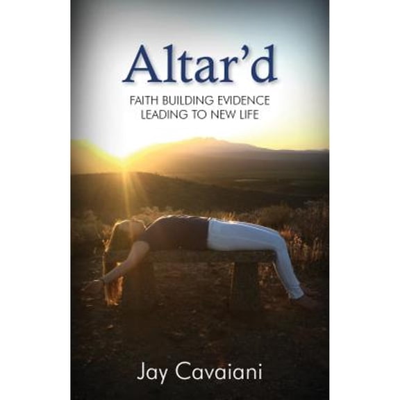 Pre-Owned Altar'd: Faith Building Evidence Leading to New Life (Paperback) by Jay Cavaiani