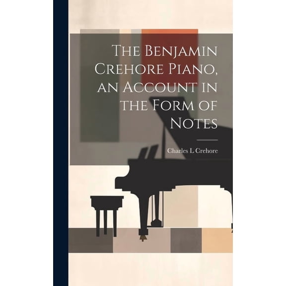 The Benjamin Crehore Piano, an Account in the Form of Notes (Hardcover)