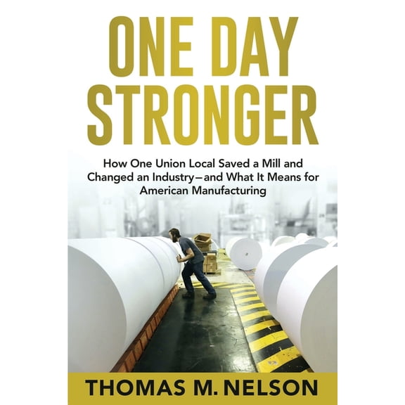 One Day Stronger: How One Union Local Saved a Mill and Changed an Industry--and What It Means for American Manufacturing, (Paperback)