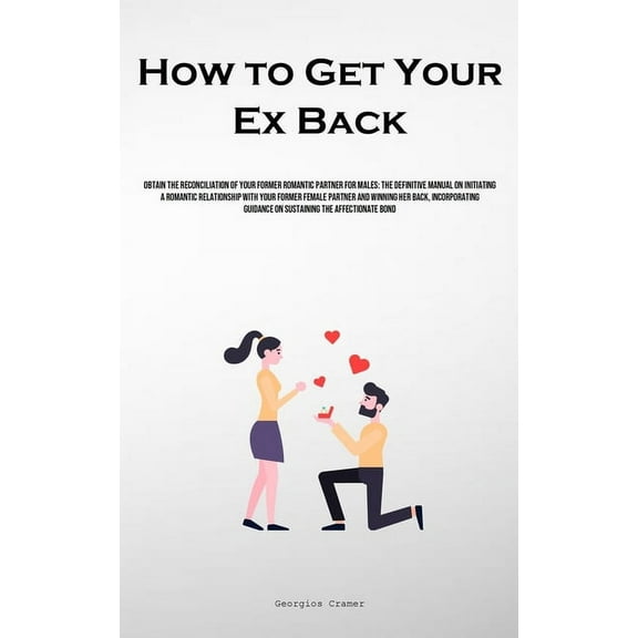 How to Get Your Ex Back: Obtain The Reconciliation Of Your Former Romantic Partner For Males: The Definitive Manual On I, (Paperback)